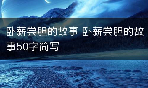 卧薪尝胆的故事 卧薪尝胆的故事50字简写