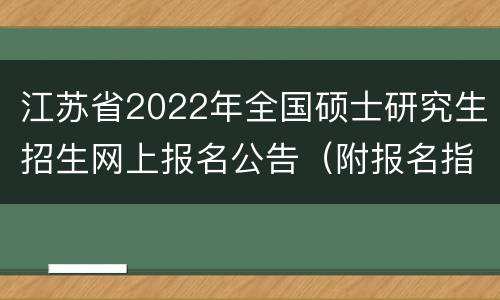 江苏省2022年全国硕士研究生招生网上报名公告（附报名指南）