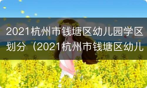 2021杭州市钱塘区幼儿园学区划分（2021杭州市钱塘区幼儿园学区划分图）