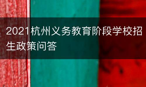 2021杭州义务教育阶段学校招生政策问答