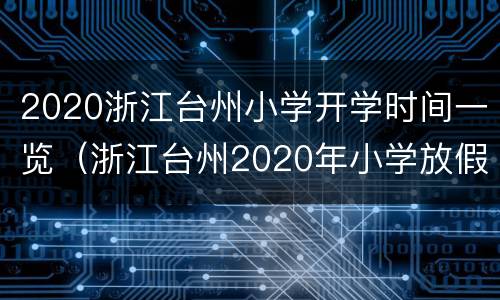 2020浙江台州小学开学时间一览（浙江台州2020年小学放假时间）