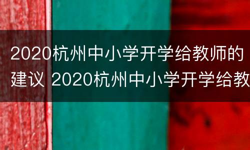 2020杭州中小学开学给教师的建议 2020杭州中小学开学给教师的建议有哪些