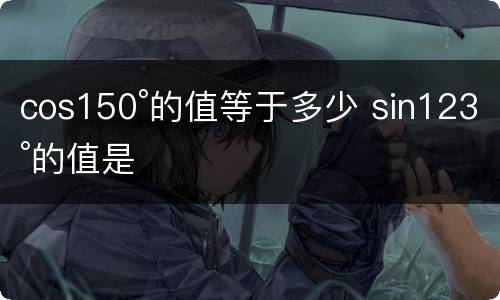 cos150°的值等于多少 sin123°的值是