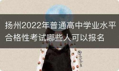 扬州2022年普通高中学业水平合格性考试哪些人可以报名