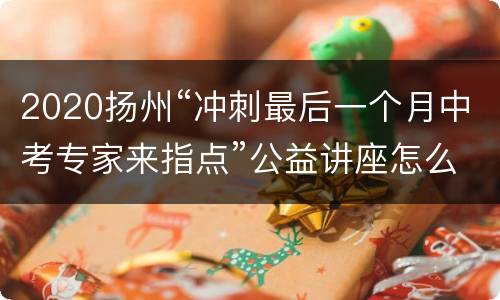 2020扬州“冲刺最后一个月中考专家来指点”公益讲座怎么报名