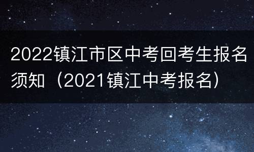 2022镇江市区中考回考生报名须知（2021镇江中考报名）