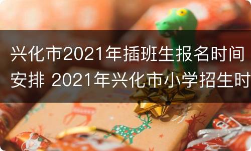 兴化市2021年插班生报名时间安排 2021年兴化市小学招生时间