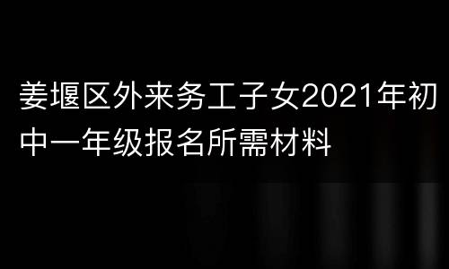 姜堰区外来务工子女2021年初中一年级报名所需材料