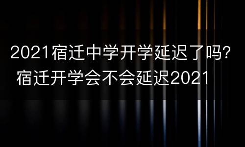 2021宿迁中学开学延迟了吗？ 宿迁开学会不会延迟2021