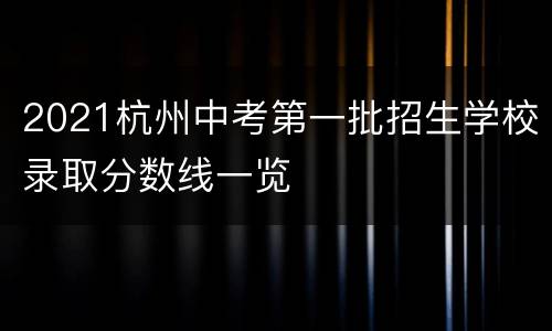 2021杭州中考第一批招生学校录取分数线一览