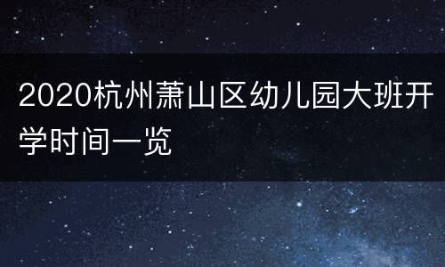 2020杭州萧山区幼儿园大班开学时间一览