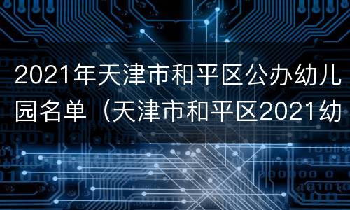 2021年天津市和平区公办幼儿园名单（天津市和平区2021幼儿园招生）