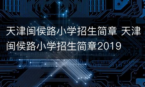 天津闽侯路小学招生简章 天津闽侯路小学招生简章2019