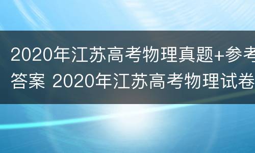 2020年江苏高考物理真题+参考答案 2020年江苏高考物理试卷及详细答案