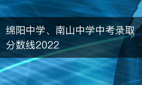 绵阳中学、南山中学中考录取分数线2022