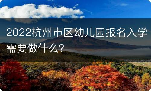 2022杭州市区幼儿园报名入学需要做什么？