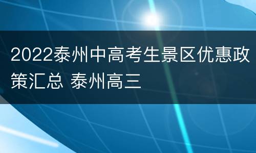 2022泰州中高考生景区优惠政策汇总 泰州高三