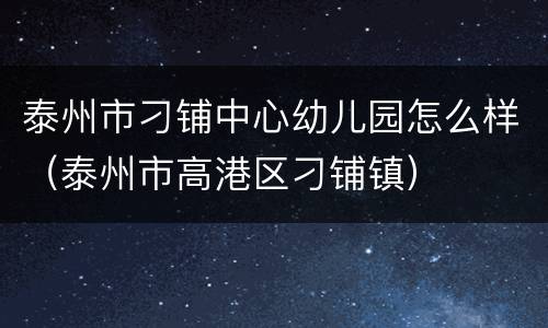 泰州市刁铺中心幼儿园怎么样（泰州市高港区刁铺镇）