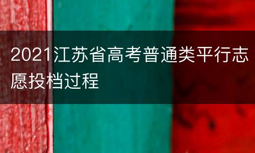 2021江苏省高考普通类平行志愿投档过程