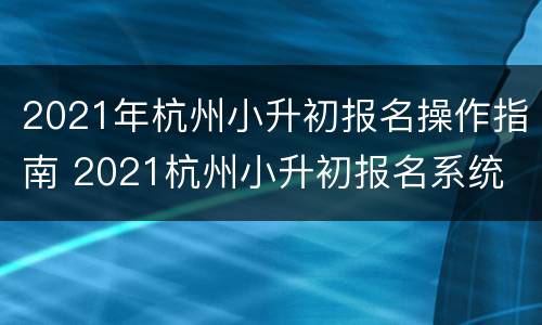 2021年杭州小升初报名操作指南 2021杭州小升初报名系统