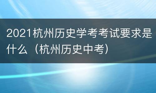 2021杭州历史学考考试要求是什么（杭州历史中考）