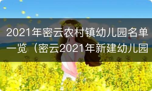 2021年密云农村镇幼儿园名单一览（密云2021年新建幼儿园）