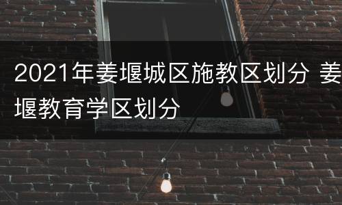 2021年姜堰城区施教区划分 姜堰教育学区划分