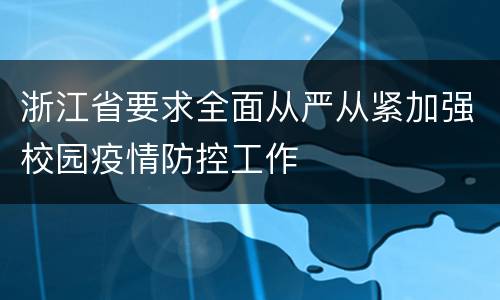 浙江省要求全面从严从紧加强校园疫情防控工作