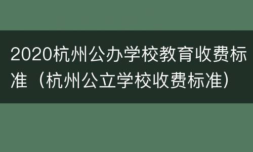 2020杭州公办学校教育收费标准（杭州公立学校收费标准）