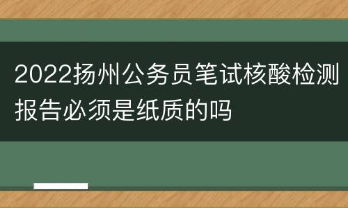 2022扬州公务员笔试核酸检测报告必须是纸质的吗