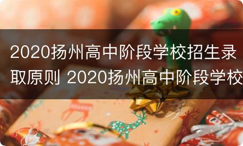 2020扬州高中阶段学校招生录取原则 2020扬州高中阶段学校招生录取原则是什么