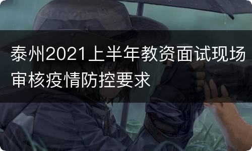 泰州2021上半年教资面试现场审核疫情防控要求