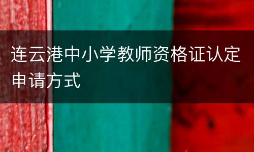 连云港中小学教师资格证认定申请方式