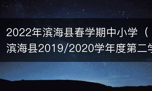 2022年滨海县春学期中小学（滨海县2019/2020学年度第二学期期末考试）