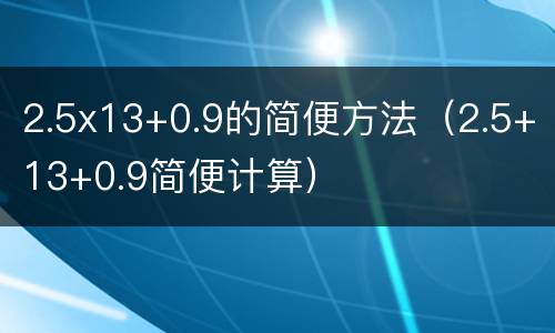 2.5x13+0.9的简便方法（2.5+13+0.9简便计算）