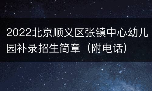 2022北京顺义区张镇中心幼儿园补录招生简章（附电话）