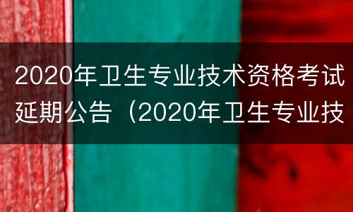 2020年卫生专业技术资格考试延期公告（2020年卫生专业技术资格考试延期公告）