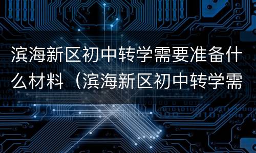 滨海新区初中转学需要准备什么材料（滨海新区初中转学需要准备什么材料呢）