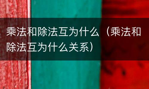 乘法和除法互为什么（乘法和除法互为什么关系）