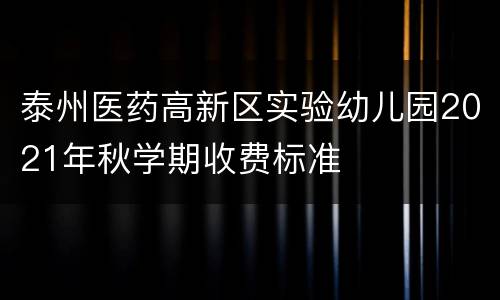 泰州医药高新区实验幼儿园2021年秋学期收费标准