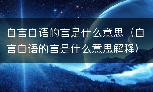 自言自语的言是什么意思（自言自语的言是什么意思解释）