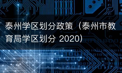 泰州学区划分政策（泰州市教育局学区划分 2020）