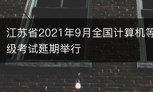 江苏省2021年9月全国计算机等级考试延期举行