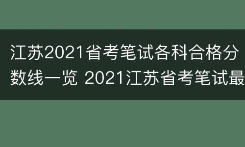 江苏2021省考笔试各科合格分数线一览 2021江苏省考笔试最高分