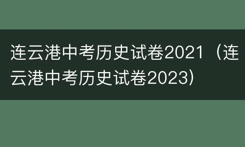 连云港中考历史试卷2021（连云港中考历史试卷2023）