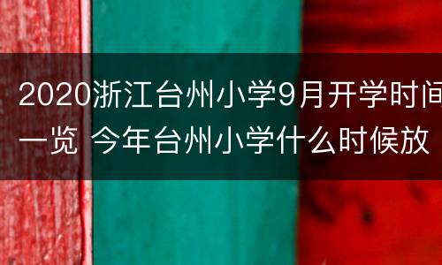 2020浙江台州小学9月开学时间一览 今年台州小学什么时候放假