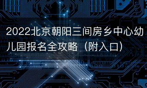 2022北京朝阳三间房乡中心幼儿园报名全攻略（附入口)