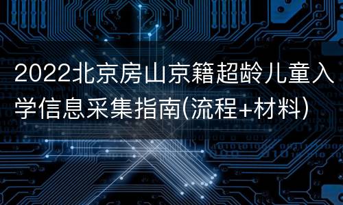 2022北京房山京籍超龄儿童入学信息采集指南(流程+材料)