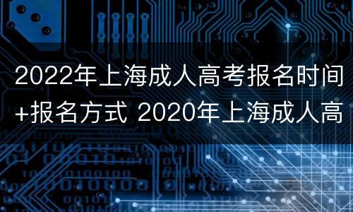 2022年上海成人高考报名时间+报名方式 2020年上海成人高考报名条件