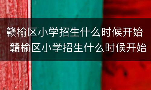 赣榆区小学招生什么时候开始 赣榆区小学招生什么时候开始的